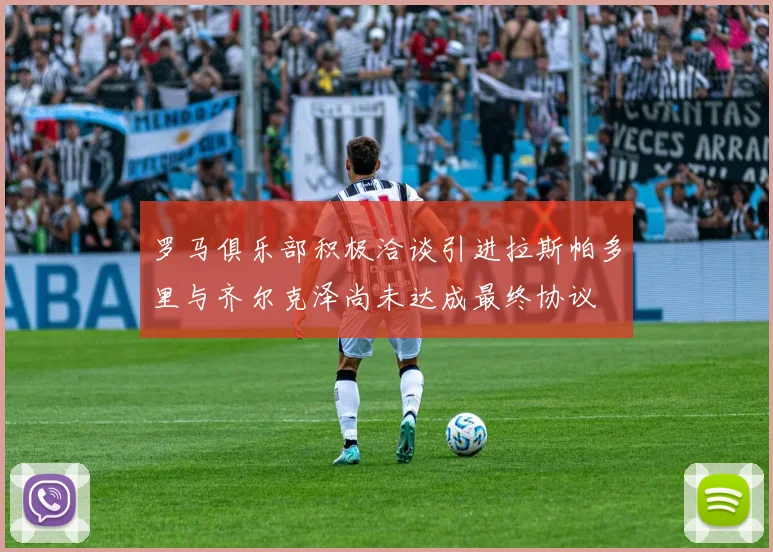 罗马俱乐部积极洽谈引进拉斯帕多里与齐尔克泽尚未达成最终协议