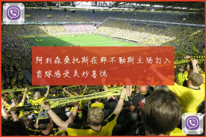 阿利森桑托斯在那不勒斯主场打入首球感受美妙喜悦