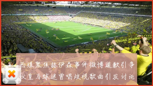 西媒聚焦赫伊森事件微博道歉引争议皇马球迷曾唱歧视歌曲引发讨论