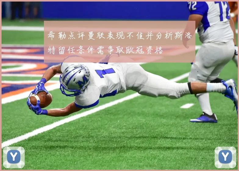 希勒点评曼联表现不佳并分析斯洛特留任条件需争取欧冠资格