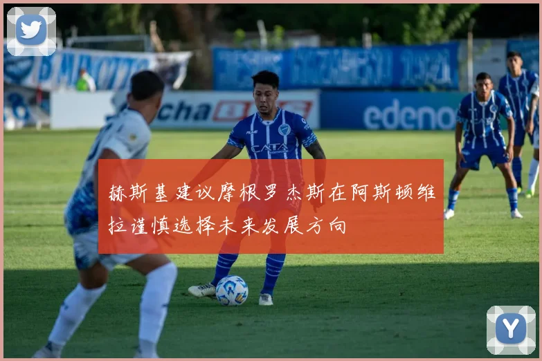 赫斯基建议摩根罗杰斯在阿斯顿维拉谨慎选择未来发展方向