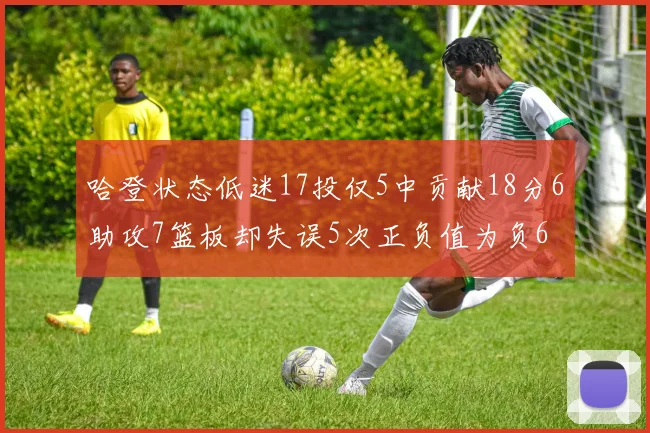 哈登状态低迷17投仅5中贡献18分6助攻7篮板却失误5次正负值为负6