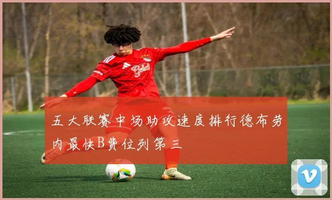 五大联赛中场助攻速度排行德布劳内最快B费位列第三