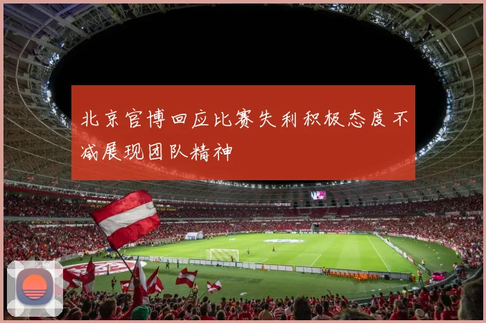 北京官博回应比赛失利积极态度不减展现团队精神