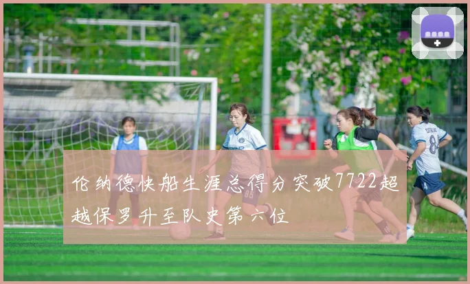 伦纳德快船生涯总得分突破7722超越保罗升至队史第六位
