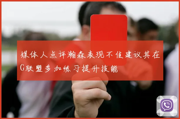 媒体人点评瀚森表现不佳建议其在G联盟多加练习提升技能