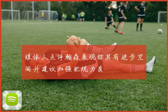 媒体人点评瀚森表现称其有进步空间并建议加强犯规力度