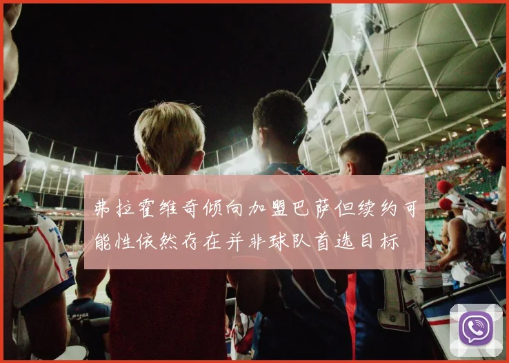 弗拉霍维奇倾向加盟巴萨但续约可能性依然存在并非球队首选目标