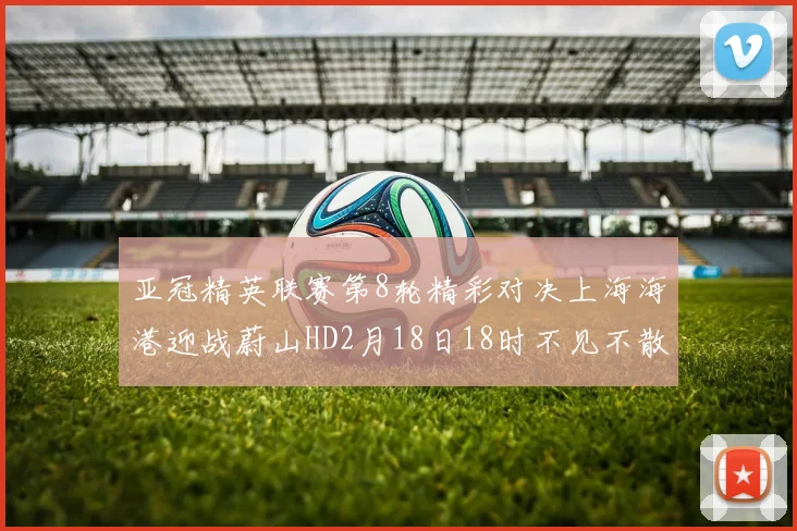 亚冠精英联赛第8轮精彩对决上海海港迎战蔚山HD2月18日18时不见不散