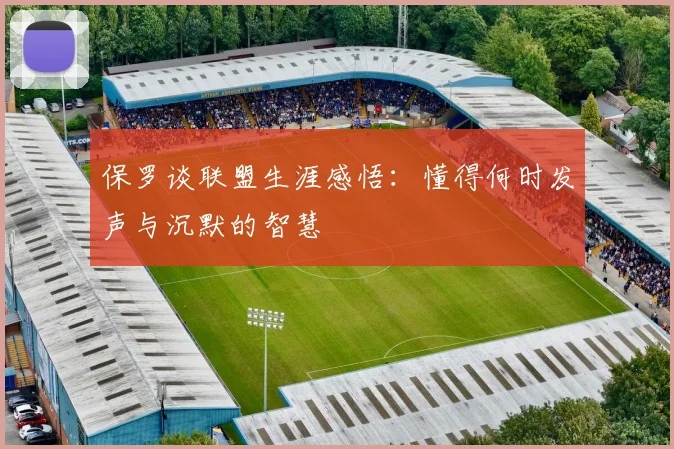 保罗谈联盟生涯感悟：懂得何时发声与沉默的智慧