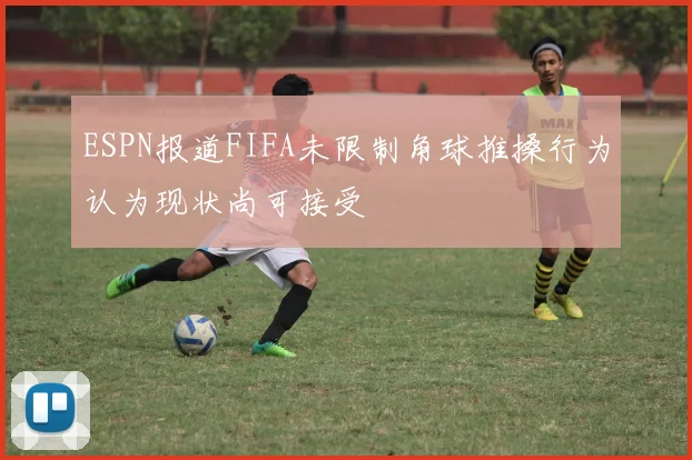 ESPN报道FIFA未限制角球推搡行为认为现状尚可接受